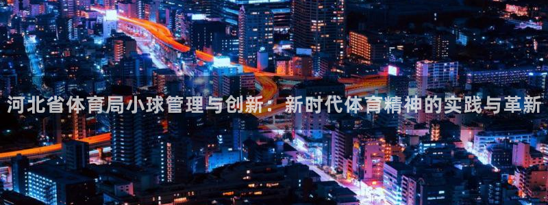 b体育必一下载：河北省体育局小球管理与创新：新时代体育精神的