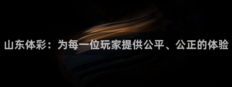 必一体育在线登陆：山东体彩：为每一位玩家提供公平、公正的体验