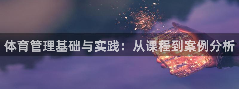 必一运动体育官网：体育管理基础与实践：从课程到案例分析