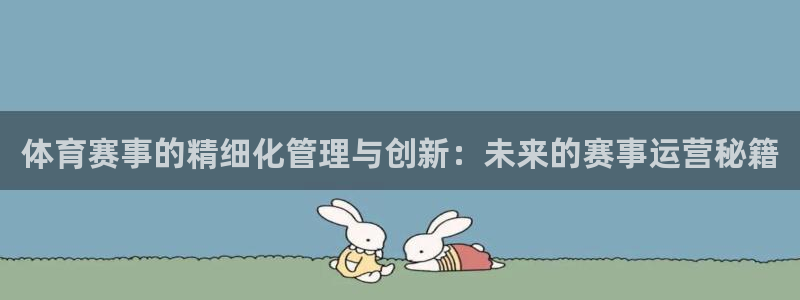 必一体育app官方网站：体育赛事的精细化管理与创新：未来的赛