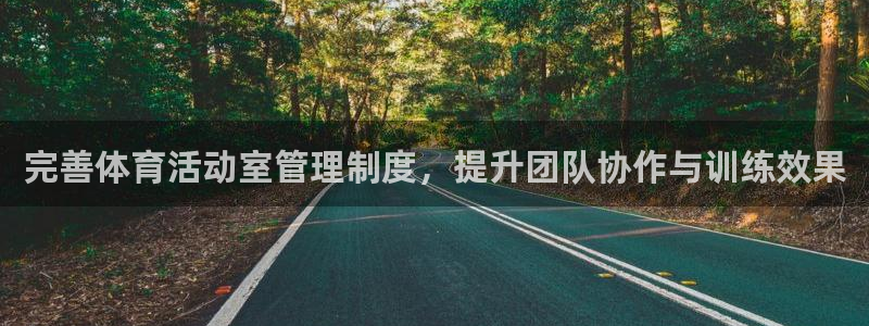 必一体育下载义：完善体育活动室管理制度，提升团队协作与训练效