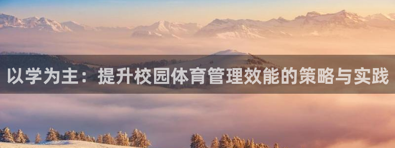 必一体育下载app下载：以学为主：提升校园体育管理效能的策略